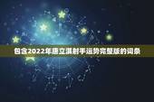 包含2022年唐立淇射手运势完整版的词条