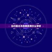 五行属水木的男孩用什么字好，男孩子取名字用五行属水最好的字