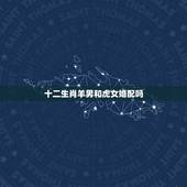 十二生肖羊男和虎女婚配吗，男属虎女属羊合婚吗？