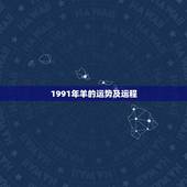 1991年羊的运势及运程，91年羊2022 年运势