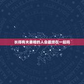 长得有夫妻相的人会最终在一起吗，有夫妻相的人会在一起吗？永远的