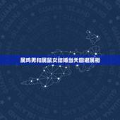 属鸡男和属鼠女结婚当天回避属相，属鸡男和属鼠女合不合