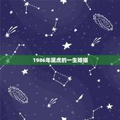 1986年属虎的一生婚姻，1986年属虎的人，今年婚姻有什么变故
