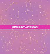 用名字算两个人的缘分百分，怎样用名字测两个人有没有缘份