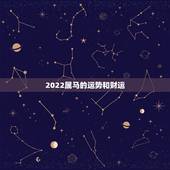 2022属马的运势和财运，属马人明年的运势如何2022