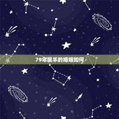 79年属羊的婚姻如何，1979年男属羊的人感情