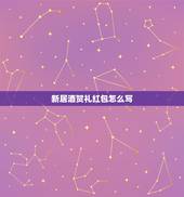 新居酒贺礼红包怎么写，乔迁之喜红包怎么写