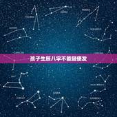 孩子生辰八字不能随便发，为什么说不能随便把自己的生辰八字随便给别人