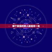 哪个属相的男人最值得一生，十二生肖中最值得嫁的生肖男是谁