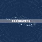 周易测生辰八字取名字，生辰八字是什么？怎么取名字？