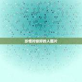 珍惜对你好的人图片，珍惜对你好的人的句子
