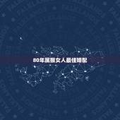 80年属猴女人最佳婚配，属猴与属什么婚配合适