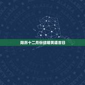 阳历十二月份结婚黄道吉日，12月哪天是结婚的黄道吉日