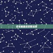 白羊座最近恋爱运势，白羊座今年和这个月的爱情运势