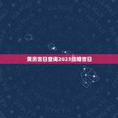 黄历吉日查询2023结婚吉日，老黄历结婚吉日查询