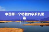 中国第一个牺牲的宇航员是谁，中国第一个出舱活动宇航员是谁