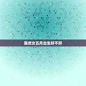 属虎女五月出生好不好，五虎指什么动物