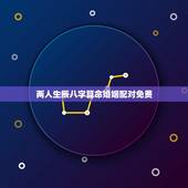 两人生辰八字算命婚姻配对免费，免费两人姻缘配对算命超准