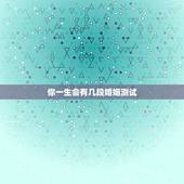 你一生会有几段婚姻测试，测算我一生有几次婚姻生活