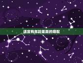 适宜有年龄差距的婚配，至于年龄差距多大才是最合适的婚配，概括来看还是第