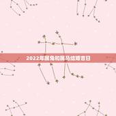 2022年属兔和属马结婚吉日，2022年结婚黄道吉日查询