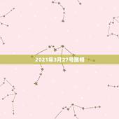 2021年3月27号属相，2021年三月27号宜搬家吗