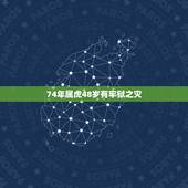 74年属虎48岁有牢狱之灾，1974年属虎46岁至50岁