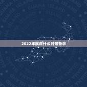 2022年属虎什么时候备孕，2022年属虎几月出生旺父母