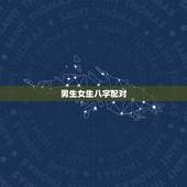 男生女生八字配对，男女生辰八字配对