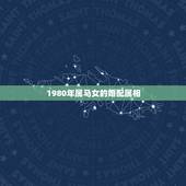 1980年属马女的婚配属相，属马，女跟属什么相属配？