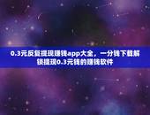 0.3元反复提现赚钱app大全，一分钱下载解锁提现0.3元钱的赚钱软件