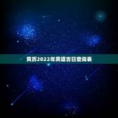 黄历2022年黄道吉日查询表，中国农历黄道吉日查询