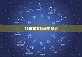 76年龙女后半生命运，76属龙女人婚姻命运