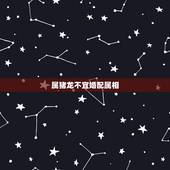 属猪龙不宜婚配属相，属猪的属相婚配表