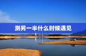测另一半什么时候遇见，测字.什么时候才会遇到我的另一半