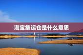 淘宝集运仓是什么意思，我是淘宝买家我怎样联系到集运仓