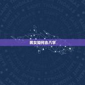 男女如何合八字，男女生辰八字合婚，如何正确的八字合婚
