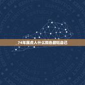74年属虎人什么颜色最旺自己，属虎终身幸运颜色