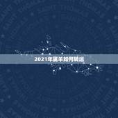 2021年属羊如何转运，2021年羊的运势及运程