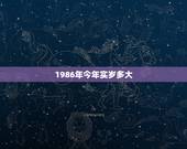 1986年今年实岁多大，1986年出生人今年多大了？虚岁多少？周岁多少