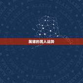 属猪的男人运势，属猪的人的性格与运势怎样