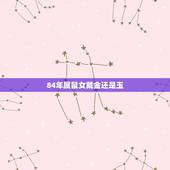 84年属鼠女戴金还是玉，1984年属鼠戴什么水晶好
