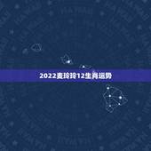 2022麦玲玲12生肖运势 麦玲玲2022年生肖运势测算