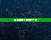 就算你我有前世的约定，”就算前世没有过约定，今生我们都曾痴痴的等”是哪