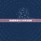 找诸暨单身50一60岁女征婚，60岁征婚求55岁单身女友