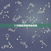 77年属蛇的桃花劫是谁，属蛇人2022 年桃花贵人