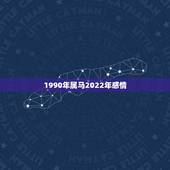 1990年属马2022年感情，1990年属马女2022 年每月运势