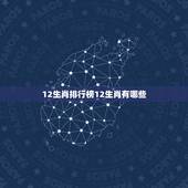 12生肖排行榜12生肖有哪些，十二生肖的属相排名有哪些呢？