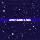 属羊女与属虎男婚配合适吗，属虎男和属羊女相配吗？