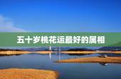 五十岁桃花运最好的属相，12生肖戴什么最招桃花运